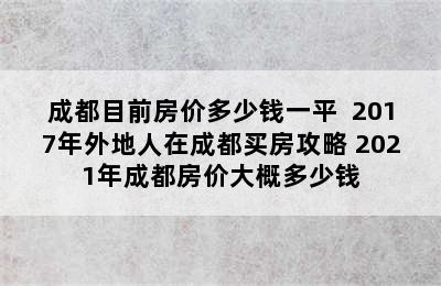 成都目前房价多少钱一平  2017年外地人在成都买房攻略 2021年成都房价大概多少钱